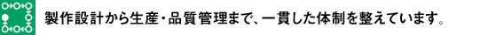 製作設計から生産・品質管理まで、一貫した体制を整えています。